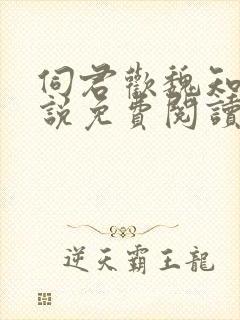 伺君欢魏知壑小说免费阅读