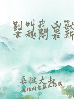 别叫我凶兽小说笔趣阁最新章节