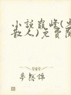 小说巅峰(岑寨散人)免费阅读