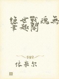 绝世战魂无弹窗笔趣阁