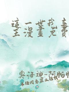 这一世我来当家主漫画免费阅读下拉式 这一世我来当家主漫画免费阅读下拉式