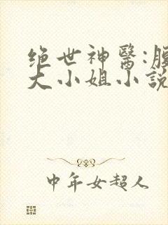 绝世神医:腹黑大小姐小说txt