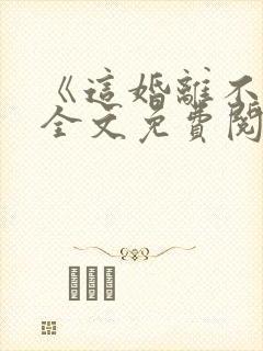 《这婚离不了》全文免费阅读