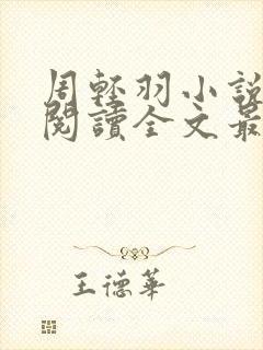 周轻羽小说免费阅读全文最新章节无弹窗