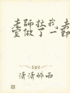 老师拉我去办公室做了一节课英语