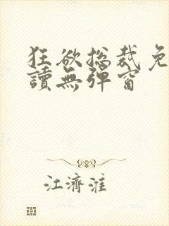 狂欲总裁免费阅读无弹窗