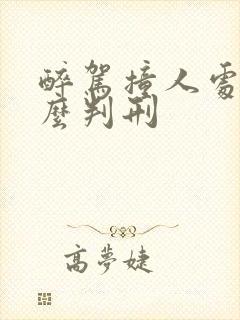 醉驾撞人处罚怎么判刑