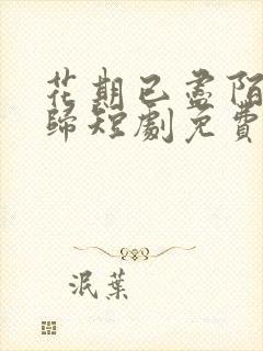 花期已尽陌路无归短剧免费观看完整版