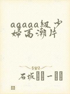 aaaaa级少妇高潮片