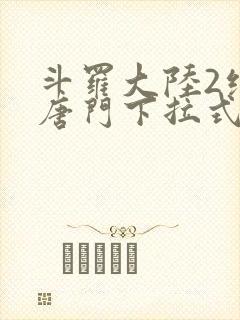 斗罗大陆2绝世唐门下拉式免费漫画