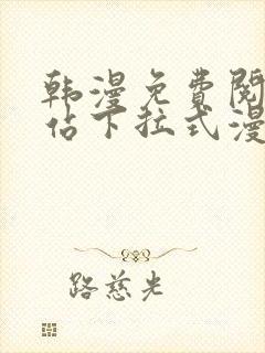 韩漫免费阅读网站下拉式漫画 韩漫免费阅读网站下拉式漫画