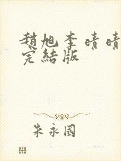 赵旭李晴晴免费完结版 赵旭李晴晴免费完结版
