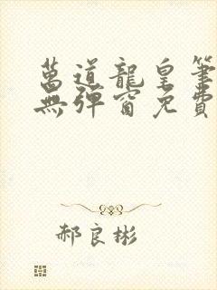 万道龙皇笔趣阁无弹窗免费阅读全文