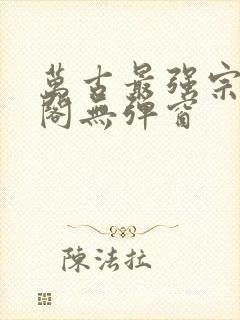 万古最强宗笔趣阁无弹窗