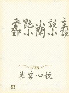 香艳小说主人公邓小闲小说免费阅读