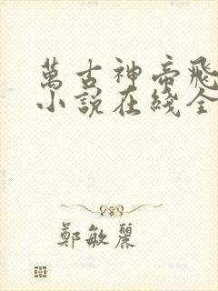 万古神帝飞天鱼小说在线全文免费阅读