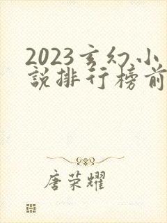 2023玄幻小说排行榜前十名