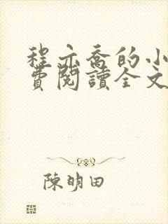 程亦乔的小说免费阅读全文无弹窗 程亦乔的小说免费阅读全文无弹窗