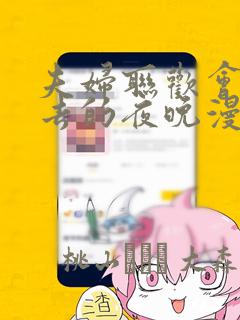 夫妇联欢会回不去的夜晚漫画：结局+番外