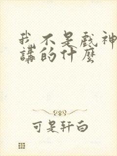 我不是戏神小说讲的什么