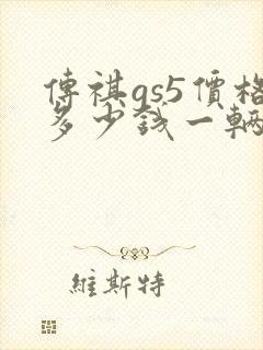 传祺gs5价格多少钱一辆 传祺gs5价格多少钱一辆