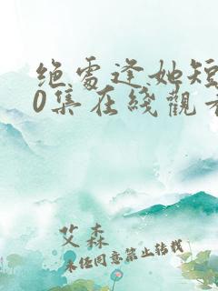 绝处逢她短剧70集在线观看高清免费