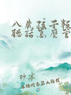 八岁孩子叛逆不听话怎么管教