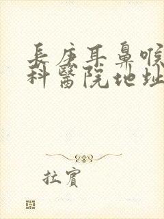 长庚耳鼻喉科专科医院地址在哪里