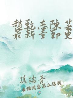 赵乾志陈芸小说最新章节更新 赵乾志陈芸小说最新章节更新