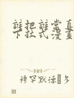 谁把谁当真免费下拉式漫画
