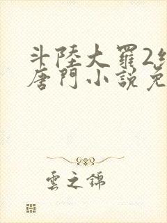 斗陆大罗2绝世唐门小说免费