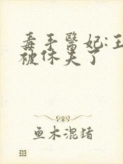 毒手医妃:王爷被休夫了