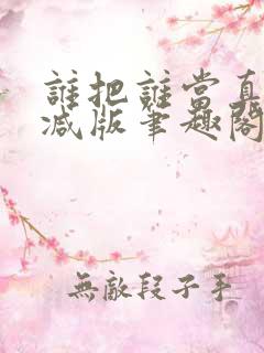 谁把谁当真无删减版笔趣阁