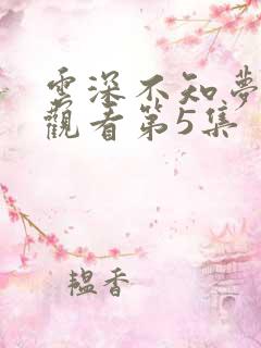 云深不知梦免费观看第5集
