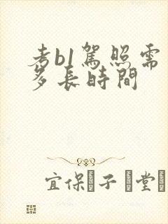 考b1驾照需要多长时间