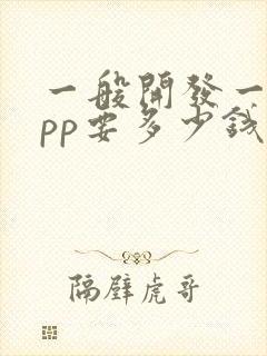 一般开发一个app要多少钱 一般开发一个app要多少钱