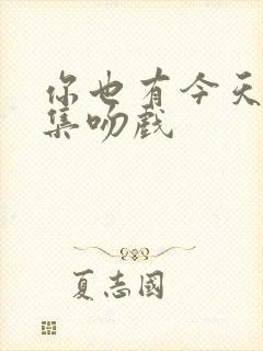 你也有今天第几集吻戏