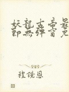 妖龙古帝最新章节无弹窗免费阅读