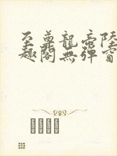 至尊龙帝陆鸣笔趣阁无弹窗