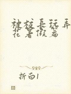 被校长玩弄的校花暑假篇