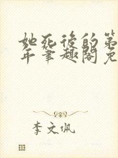 她死后的第三十年笔趣阁免费阅读 她死后的第三十年笔趣阁免费阅读