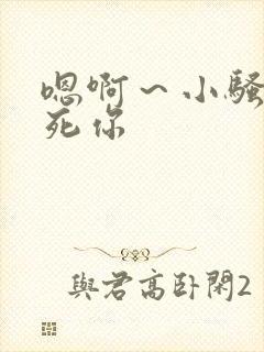 嗯啊~小骚货操死你