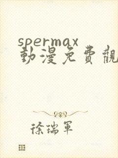 spermax动漫免费观看全集 spermax动漫免费观看全集
