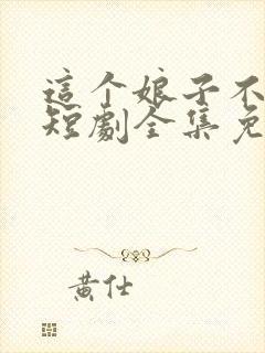 这个娘子不对劲短剧全集免费观看