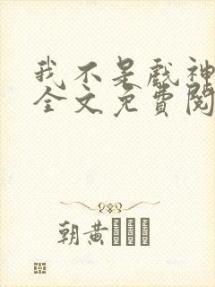 我不是戏神小说全文免费阅读最新章节