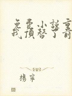 免费小说重生后我顶替了前夫白月光