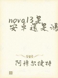 nova13是安卓还是鸿蒙