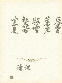 完整版叶辰孙怡夏若雪免费阅读 完整版叶辰孙怡夏若雪免费阅读