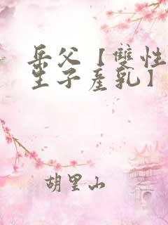 岳父【双性np生子产乳】