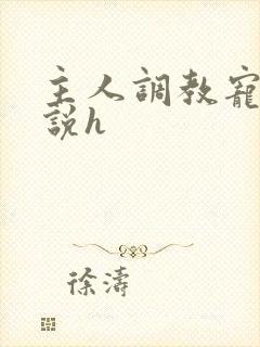 主人调教宠物小说h
